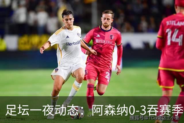 足坛一夜动态：阿森纳0-3吞赛季首败，国米2-2罗马，巴萨3-1复仇